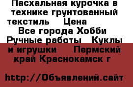 Пасхальная курочка в технике грунтованный текстиль. › Цена ­ 1 000 - Все города Хобби. Ручные работы » Куклы и игрушки   . Пермский край,Краснокамск г.